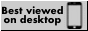 a button that says 'Best Viewed on Destkop' next to a picture of a phone with a cancel symbol flashing over it